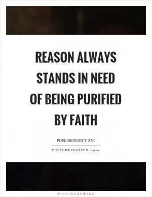 Reason always stands in need of being purified by faith Picture Quote #1