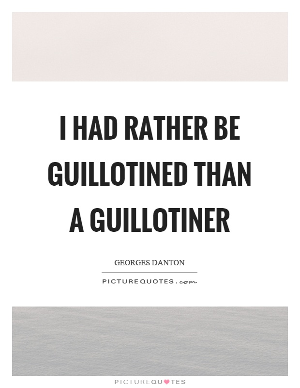 I had rather be guillotined than a guillotiner Picture Quote #1