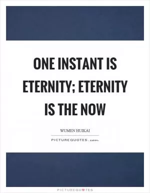 One instant is eternity; eternity is the now Picture Quote #1