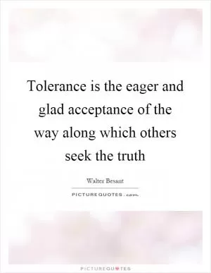 Tolerance is the eager and glad acceptance of the way along which others seek the truth Picture Quote #1
