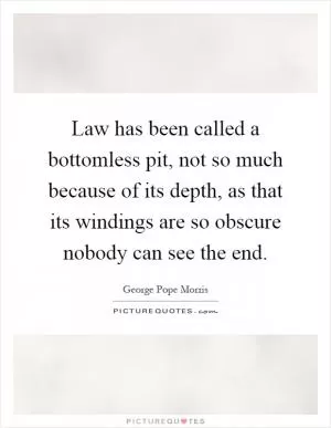 Law has been called a bottomless pit, not so much because of its depth, as that its windings are so obscure nobody can see the end Picture Quote #1