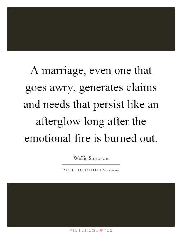 A marriage, even one that goes awry, generates claims and needs that persist like an afterglow long after the emotional fire is burned out Picture Quote #1