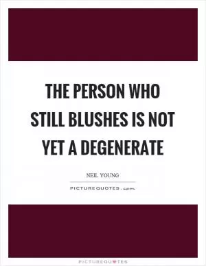 The person who still blushes is not yet a degenerate Picture Quote #1