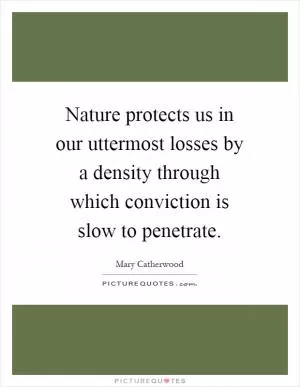 Nature protects us in our uttermost losses by a density through which conviction is slow to penetrate Picture Quote #1