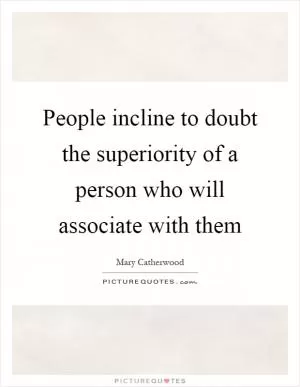 People incline to doubt the superiority of a person who will associate with them Picture Quote #1
