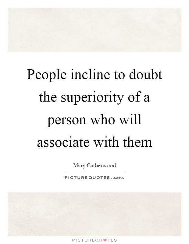 People incline to doubt the superiority of a person who will associate with them Picture Quote #1