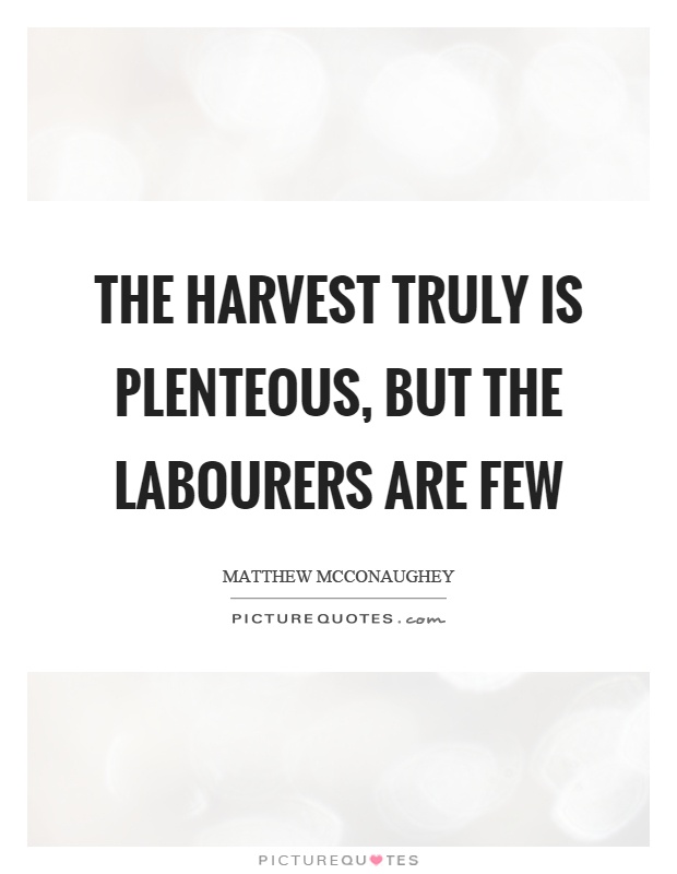 The harvest truly is plenteous, but the labourers are few Picture Quote #1