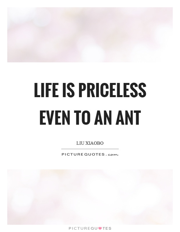 Life is priceless even to an ant Picture Quote #1