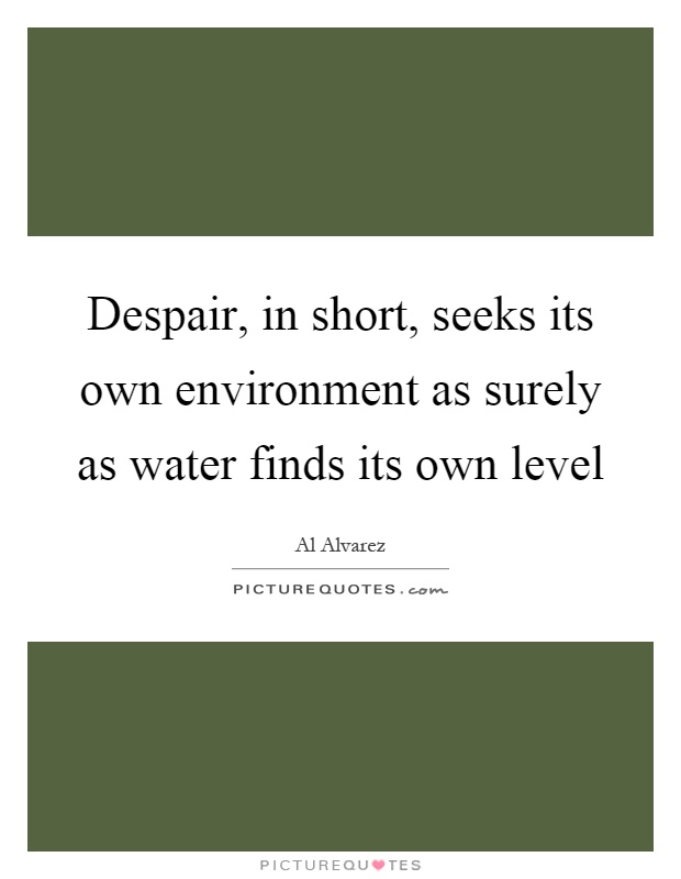 Despair, in short, seeks its own environment as surely as water finds its own level Picture Quote #1