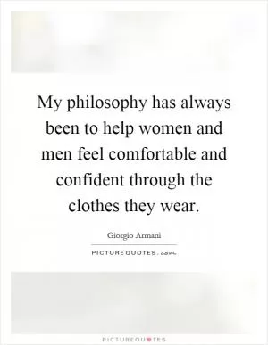 My philosophy has always been to help women and men feel comfortable and confident through the clothes they wear Picture Quote #1