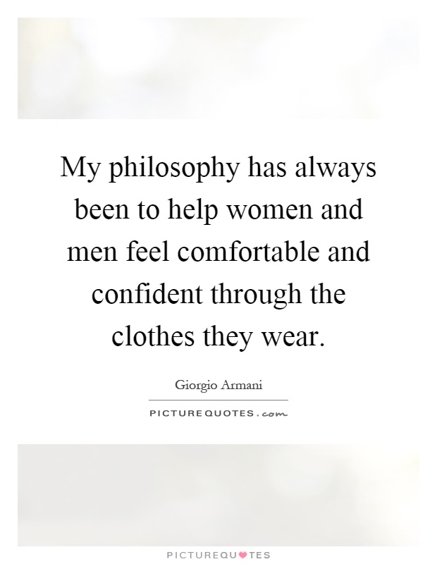 My philosophy has always been to help women and men feel comfortable and confident through the clothes they wear Picture Quote #1