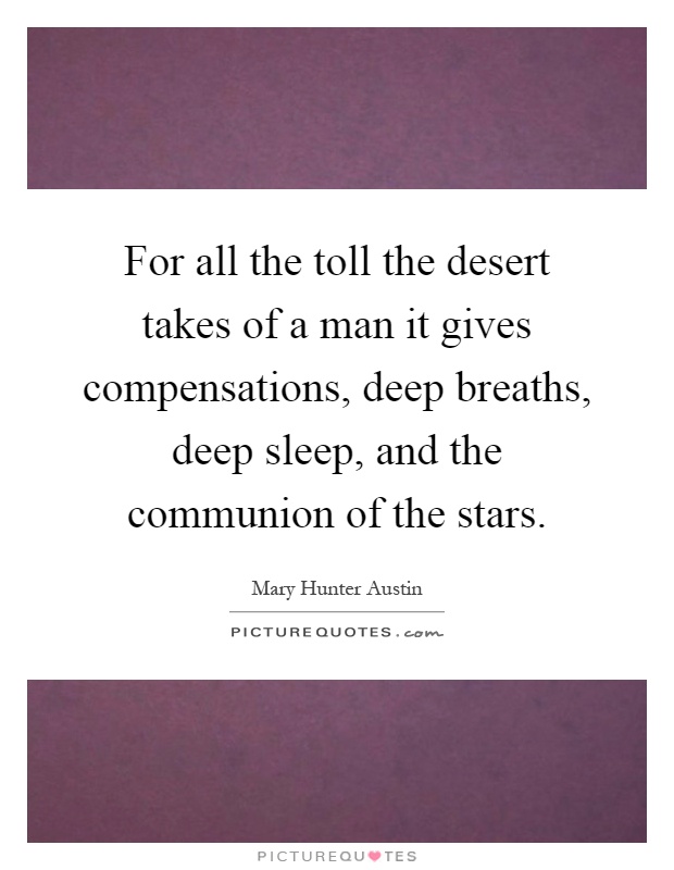 For all the toll the desert takes of a man it gives compensations, deep breaths, deep sleep, and the communion of the stars Picture Quote #1
