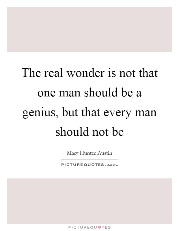 The real wonder is not that one man should be a genius, but that every man should not be Picture Quote #1