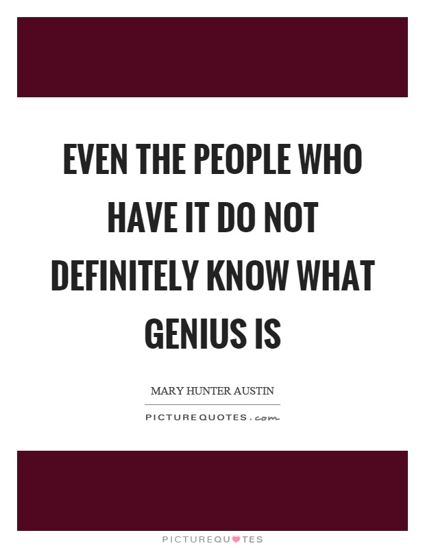 Even the people who have it do not definitely know what genius is Picture Quote #1