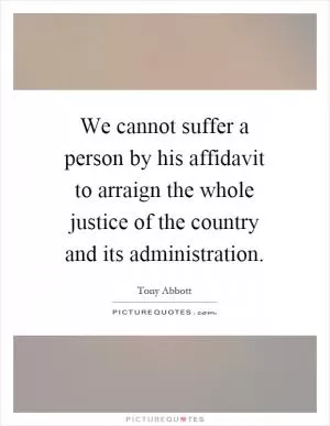 We cannot suffer a person by his affidavit to arraign the whole justice of the country and its administration Picture Quote #1