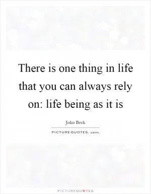 There is one thing in life that you can always rely on: life being as it is Picture Quote #1