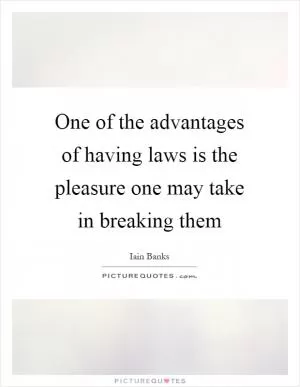 One of the advantages of having laws is the pleasure one may take in breaking them Picture Quote #1
