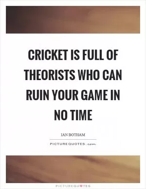 Cricket is full of theorists who can ruin your game in no time Picture Quote #1