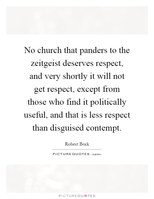 No church that panders to the zeitgeist deserves respect, and very shortly it will not get respect, except from those who find it politically useful, and that is less respect than disguised contempt Picture Quote #1