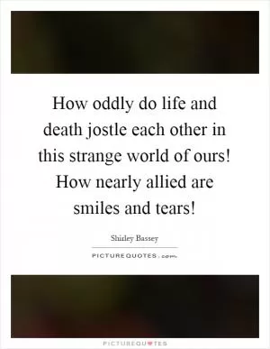 How oddly do life and death jostle each other in this strange world of ours! How nearly allied are smiles and tears! Picture Quote #1