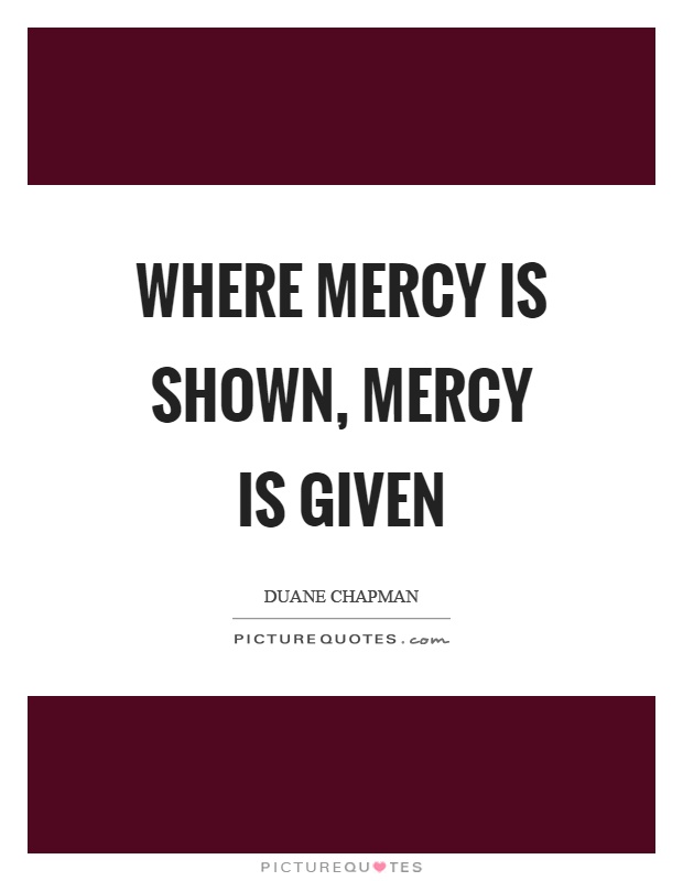 Where mercy is shown, mercy is given Picture Quote #1