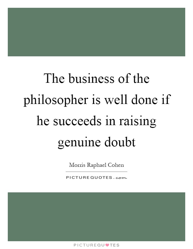 The business of the philosopher is well done if he succeeds in raising genuine doubt Picture Quote #1