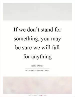 If we don’t stand for something, you may be sure we will fall for anything Picture Quote #1