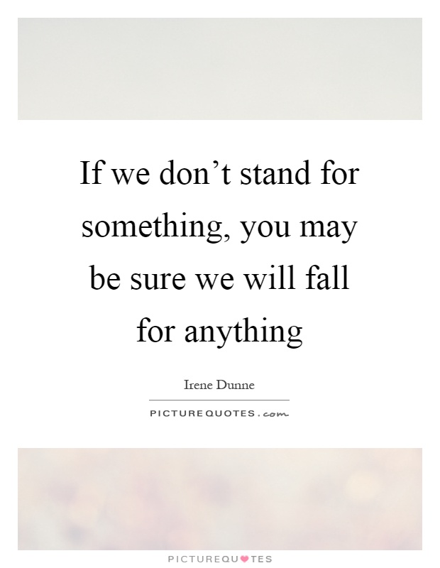 If we don't stand for something, you may be sure we will fall for anything Picture Quote #1