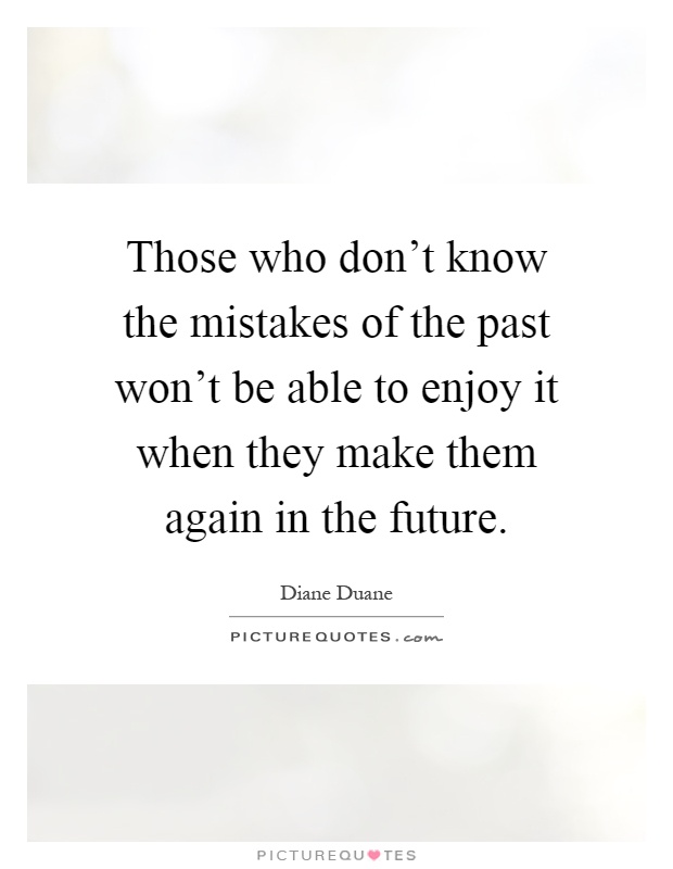 Those who don't know the mistakes of the past won't be able to enjoy it when they make them again in the future Picture Quote #1