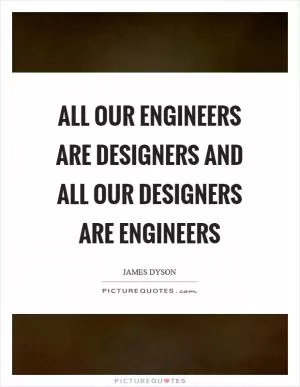 All our engineers are designers and all our designers are engineers Picture Quote #1