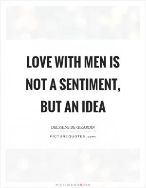 Love with men is not a sentiment, but an idea Picture Quote #1
