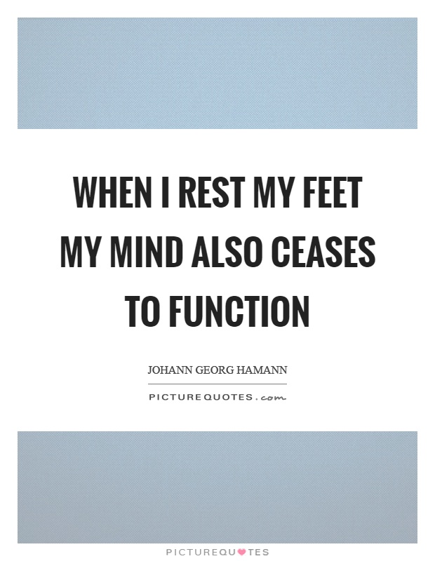 When I rest my feet my mind also ceases to function Picture Quote #1