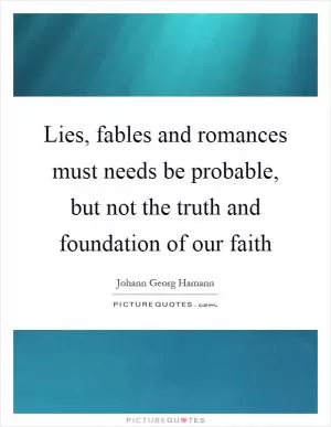 Lies, fables and romances must needs be probable, but not the truth and foundation of our faith Picture Quote #1