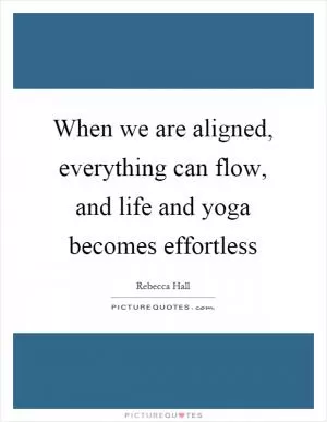 When we are aligned, everything can flow, and life and yoga becomes effortless Picture Quote #1