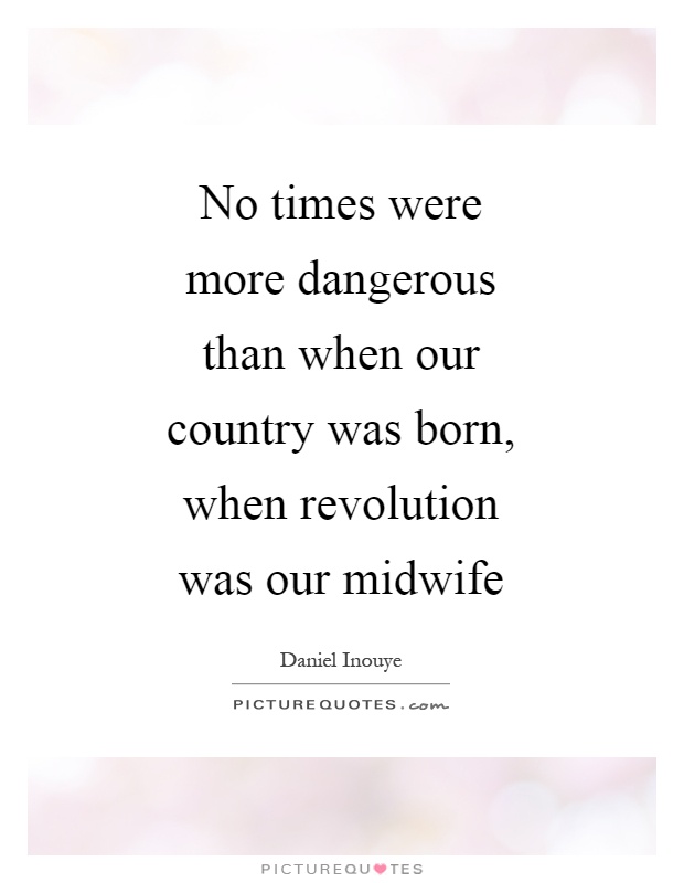 No times were more dangerous than when our country was born, when revolution was our midwife Picture Quote #1