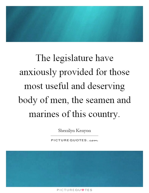 The legislature have anxiously provided for those most useful and deserving body of men, the seamen and marines of this country Picture Quote #1