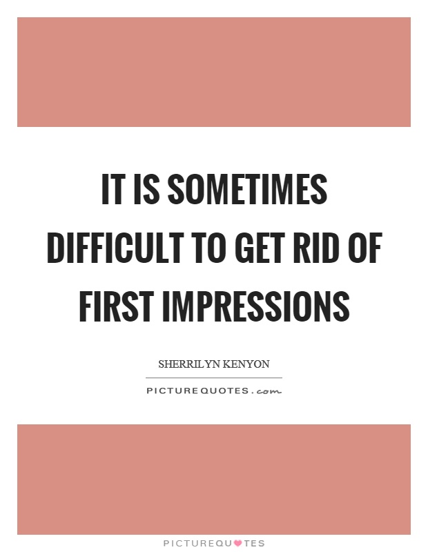 It is sometimes difficult to get rid of first impressions Picture Quote #1