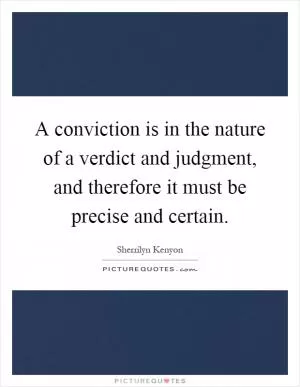 A conviction is in the nature of a verdict and judgment, and therefore it must be precise and certain Picture Quote #1