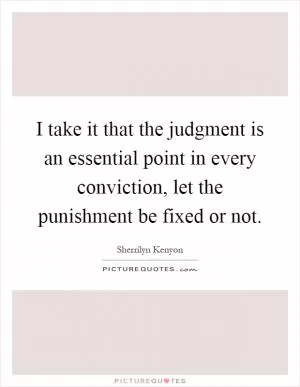 I take it that the judgment is an essential point in every conviction, let the punishment be fixed or not Picture Quote #1