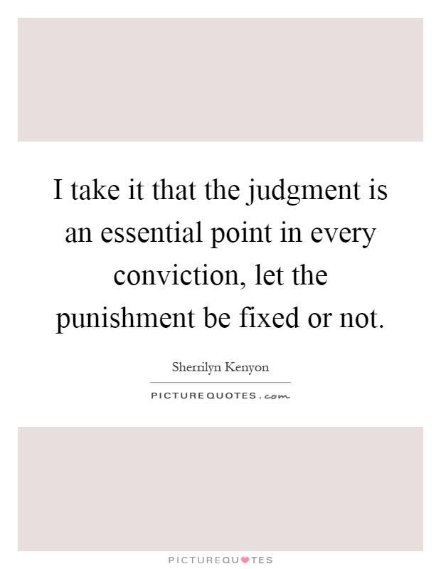 I take it that the judgment is an essential point in every conviction, let the punishment be fixed or not Picture Quote #1