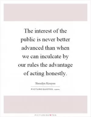 The interest of the public is never better advanced than when we can inculcate by our rules the advantage of acting honestly Picture Quote #1