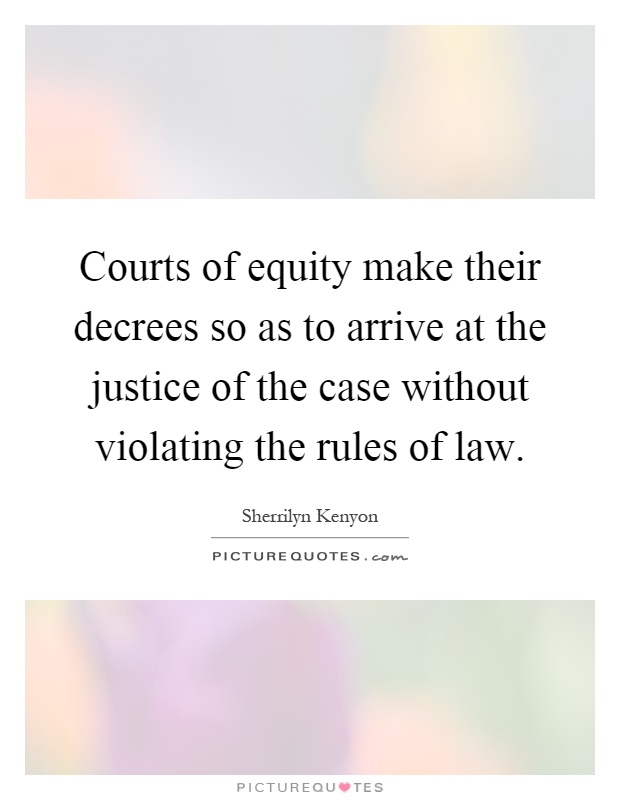 Courts of equity make their decrees so as to arrive at the justice of the case without violating the rules of law Picture Quote #1