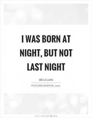 I was born at night, but not last night Picture Quote #1