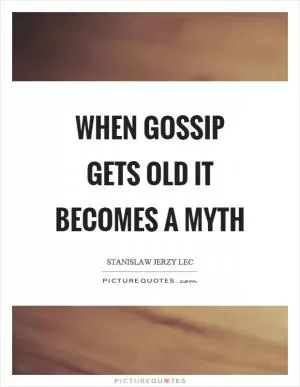 When gossip gets old it becomes a myth Picture Quote #1
