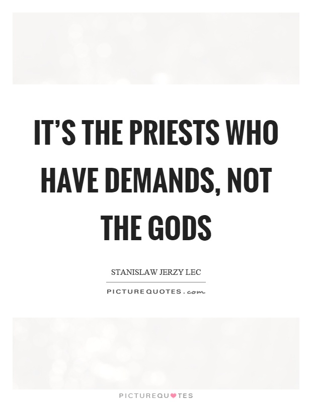 It's the priests who have demands, not the gods Picture Quote #1