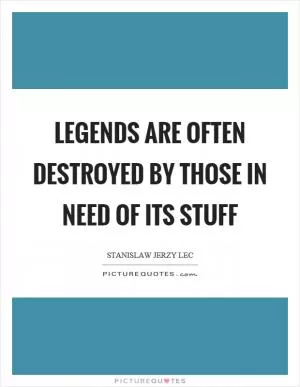 Legends are often destroyed by those in need of its stuff Picture Quote #1