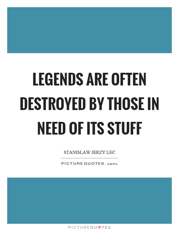Legends are often destroyed by those in need of its stuff Picture Quote #1