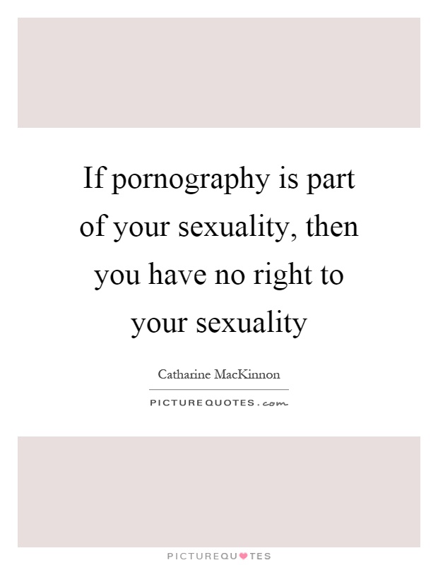 If pornography is part of your sexuality, then you have no right to your sexuality Picture Quote #1