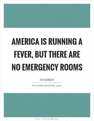 America is running a fever, but there are no emergency rooms Picture Quote #1