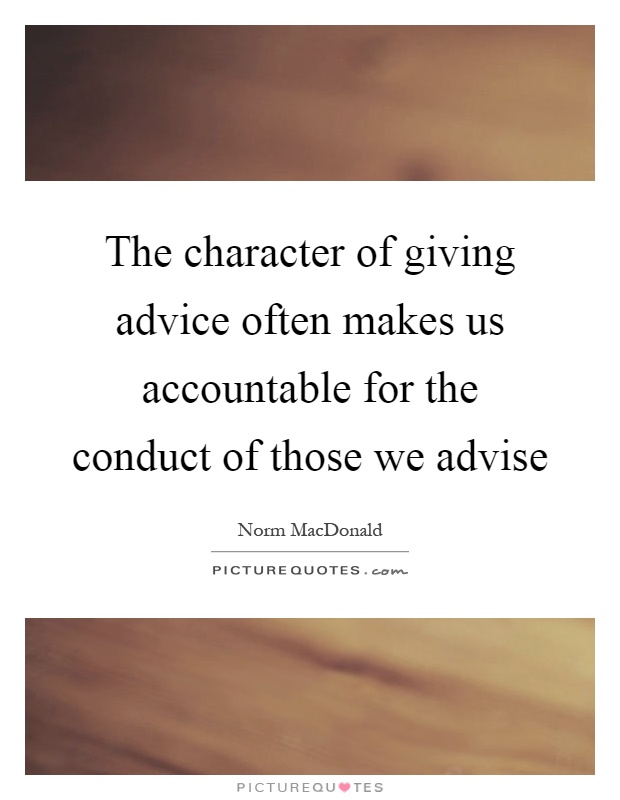 The character of giving advice often makes us accountable for the conduct of those we advise Picture Quote #1